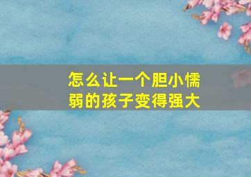 怎么让一个胆小懦弱的孩子变得强大