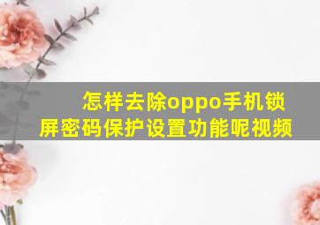 怎样去除oppo手机锁屏密码保护设置功能呢视频