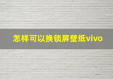 怎样可以换锁屏壁纸vivo