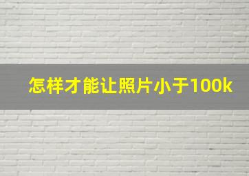 怎样才能让照片小于100k