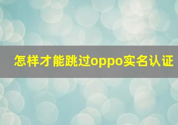 怎样才能跳过oppo实名认证