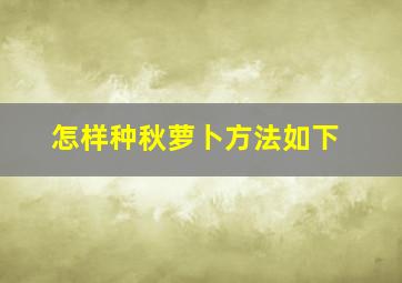 怎样种秋萝卜方法如下