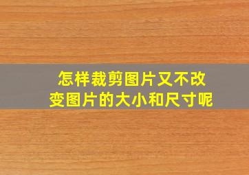 怎样裁剪图片又不改变图片的大小和尺寸呢