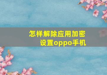 怎样解除应用加密设置oppo手机