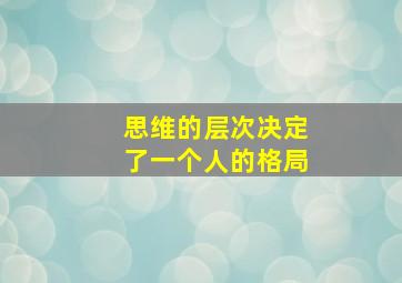 思维的层次决定了一个人的格局