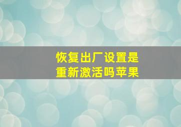 恢复出厂设置是重新激活吗苹果