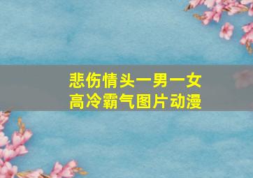 悲伤情头一男一女高冷霸气图片动漫