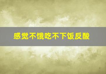 感觉不饿吃不下饭反酸