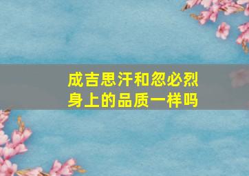 成吉思汗和忽必烈身上的品质一样吗