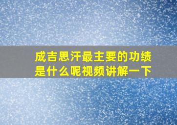 成吉思汗最主要的功绩是什么呢视频讲解一下