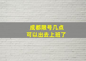 成都限号几点可以出去上班了