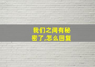 我们之间有秘密了,怎么回复