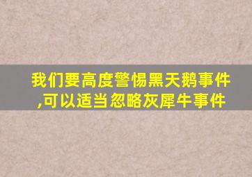 我们要高度警惕黑天鹅事件,可以适当忽略灰犀牛事件