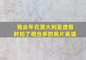 我去年在澳大利亚度假时拍了相当多的照片英语