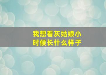 我想看灰姑娘小时候长什么样子