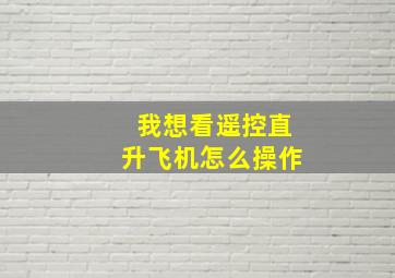 我想看遥控直升飞机怎么操作