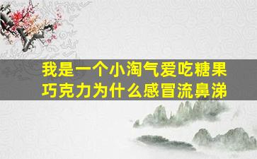 我是一个小淘气爱吃糖果巧克力为什么感冒流鼻涕