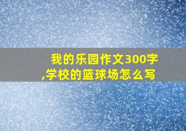 我的乐园作文300字,学校的篮球场怎么写