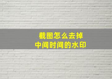 截图怎么去掉中间时间的水印