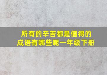 所有的辛苦都是值得的成语有哪些呢一年级下册