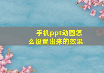 手机ppt动画怎么设置出来的效果