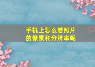 手机上怎么看照片的像素和分辨率呢