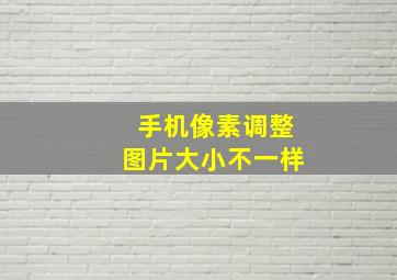 手机像素调整图片大小不一样