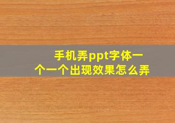 手机弄ppt字体一个一个出现效果怎么弄