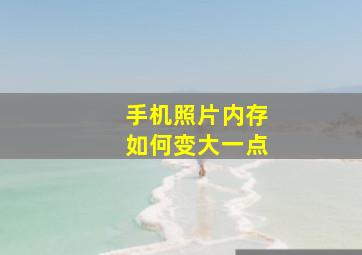 手机照片内存如何变大一点