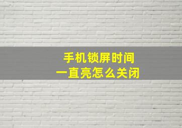 手机锁屏时间一直亮怎么关闭