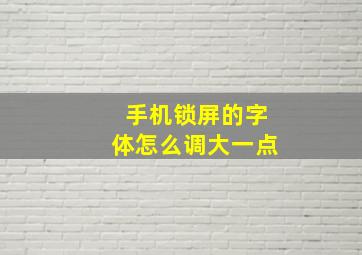 手机锁屏的字体怎么调大一点