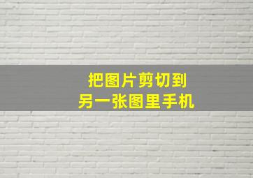 把图片剪切到另一张图里手机