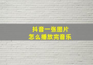 抖音一张图片怎么播放完音乐