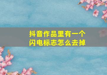 抖音作品里有一个闪电标志怎么去掉