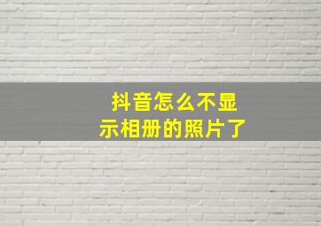 抖音怎么不显示相册的照片了