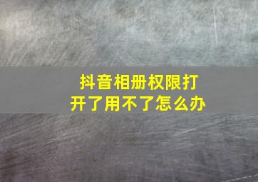 抖音相册权限打开了用不了怎么办