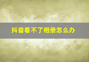 抖音看不了相册怎么办