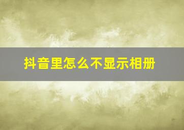 抖音里怎么不显示相册