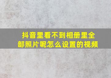 抖音里看不到相册里全部照片呢怎么设置的视频