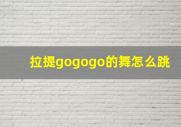 拉提gogogo的舞怎么跳