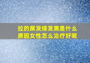 拉的屎发绿发黑是什么原因女性怎么治疗好呢