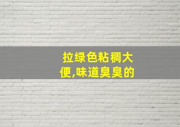 拉绿色粘稠大便,味道臭臭的