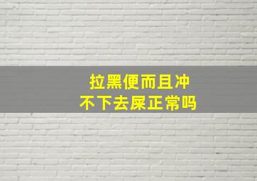 拉黑便而且冲不下去屎正常吗