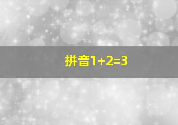 拼音1+2=3