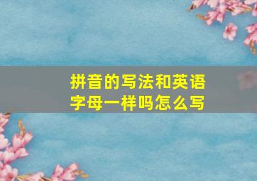 拼音的写法和英语字母一样吗怎么写