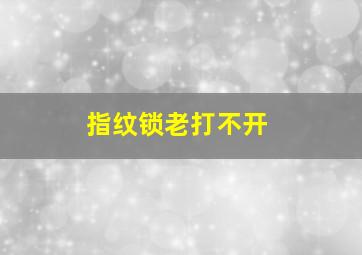 指纹锁老打不开