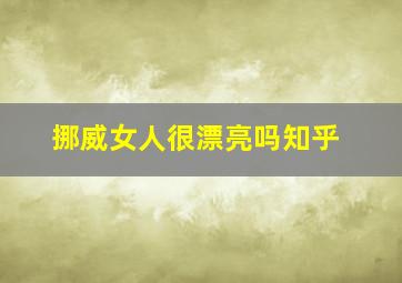 挪威女人很漂亮吗知乎