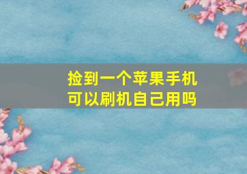 捡到一个苹果手机可以刷机自己用吗