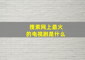 搜索网上最火的电视剧是什么