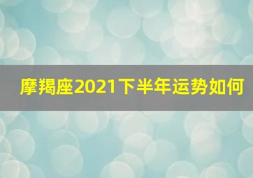 摩羯座2021下半年运势如何